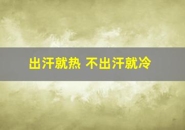 出汗就热 不出汗就冷